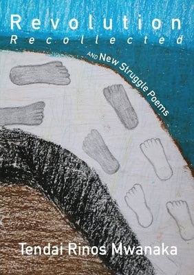 Revolution Recollected and New Struggle Poems by Mwanaka, Tendai R.
