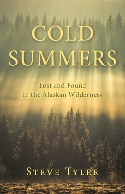 Cold Summers: Lost and Found in the Alaskan Wilderness by Tyler, Steve