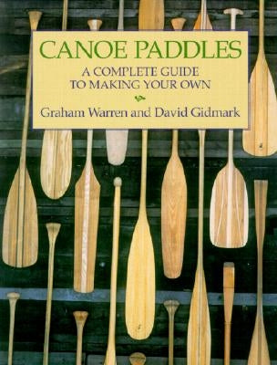 Canoe Paddles: A Complete Guide to Making Your Own by Warren, Graham