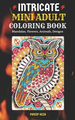 Intricate Mini Adult Coloring Book: Mandalas, Flowers, Animals, Designs: A Portable, Pocket Sized Small Coloring Book with Mandalas, Flowers, and Anim by Keza, Panzip