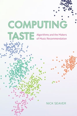 Computing Taste: Algorithms and the Makers of Music Recommendation by Seaver, Nick