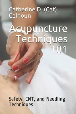 Acupuncture Techniques 101: Safety, CNT, and Needling Techniques by Calhoun L. Ac, Catherine D. (Cat)