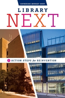 Library Next: Seven Action Steps for Reinvention by Murray-Rust, Catherine