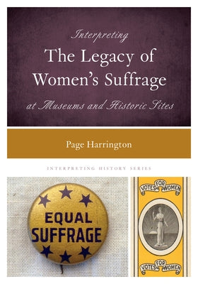 Interpreting the Legacy of Women's Suffrage at Museums and Historic Sites by Harrington, Page