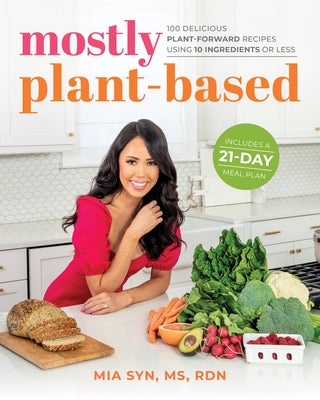 Mostly Plant-Based: 100 Delicious Plant-Forward Recipes Using 10 Ingredients or Less by Syn, Mia