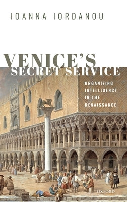 Venice's Secret Service: Organising Intelligence in the Renaissance by Iordanou, Ioanna