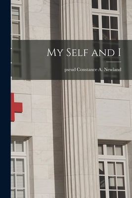 My Self and I by Newland, Constance a. Pseud