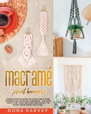 Macrame' Plant Hangers: Simple Steps Guide to Creating a New Generation of Plant Hangers. The New 2021 Low-Cost Designs Are Ready to Make Your by Harvey, Dona