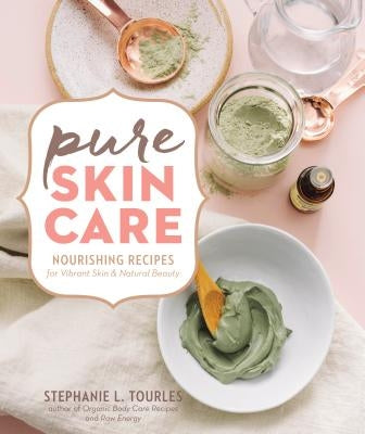 Pure Skin Care: Nourishing Recipes for Vibrant Skin & Natural Beauty by Tourles, Stephanie L.
