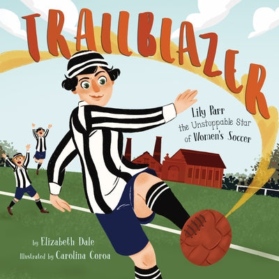 Trailblazer: Lily Parr, the Unstoppable Star of Women's Soccer by Dale, Elizabeth