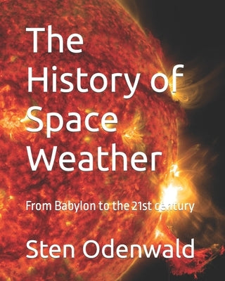 The History of Space Weather: From Babylon to the 21st century by Odenwald, Sten