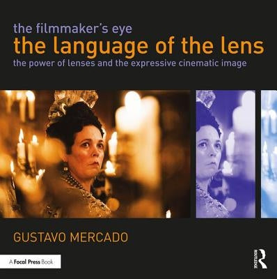 The Filmmaker's Eye: The Language of the Lens: The Power of Lenses and the Expressive Cinematic Image by Mercado, Gustavo