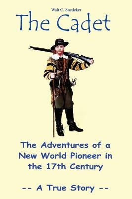 The Cadet: The Adventures of a New World Pioneer in the 17th Century - A True Story by Snedeker, Walt C.