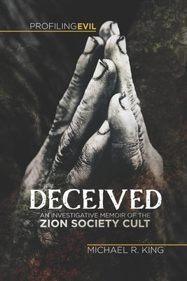 Deceived: An Investigative Memoir of the Zion Society Cult by King, Michael R.