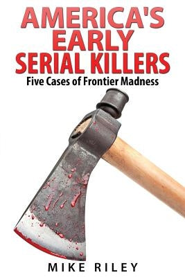 America's Early Serial Killers: : Five Cases of Frontier Madness by Riley, Mike