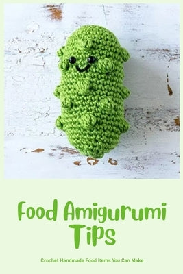 Food Amigurumi Tips: Crochet Handmade Food Items You Can Make: Food Amigurumi Guide by Wright, Kevin