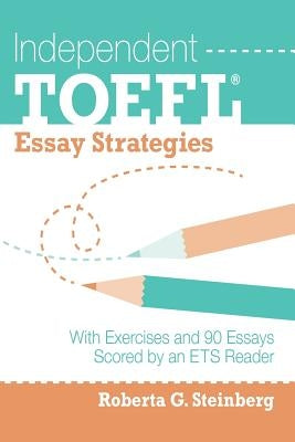 Independent TOEFL Essay Strategies: With Exercises and 90 Essays Scored by an ETS Reader by Steinberg, Roberta G.