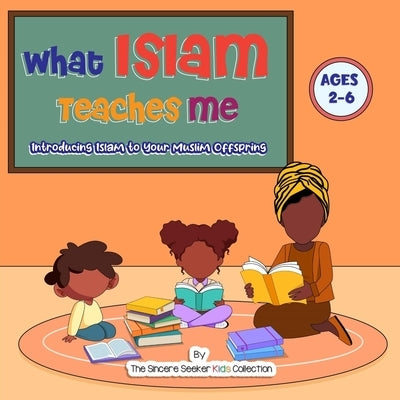 What Islam Teaches Me: Introducing Islam to Your Muslim Offspring by The Sincere Seeker Collection