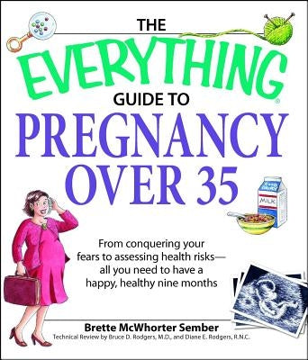 The Everything Guide to Pregnancy Over 35: From Conquering Your Fears to Assessing Health Risks--All You Need to Have a Happy, Healthy Nine Months by Sember, Brette