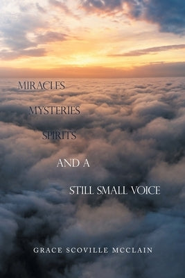 Miracles Mysteries Spirits and a Still Small Voice by McClain, Grace Scoville