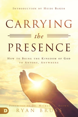 Carrying the Presence: How to Bring the Kingdom of God to Anyone, Anywhere by Bruss, Ryan
