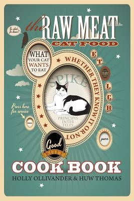 The Raw Meat Cat Food Cookbook: What Your Cat Wants to Eat Whether They Know It or Not by Ollivander, Holly