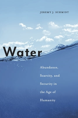 Water: Abundance, Scarcity, and Security in the Age of Humanity by Schmidt, Jeremy J.