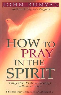 How to Pray in the Spirit: Thirty-One Devotional Readings on Personal Prayer by Bunyan, John