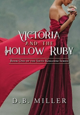 Victoria and the Hollow Ruby: Book One of the Sixth Kingdom by Miller, D. B.