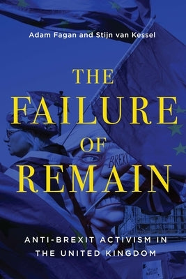 The Failure of Remain: Anti-Brexit Activism in the United Kingdom by Fagan, Adam