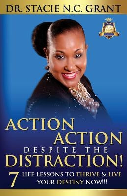 Action Action Despite the Distraction: 7 Life Lessons to Thrive & Live Your Destiny Now!!! by Grant, Stacie Nc