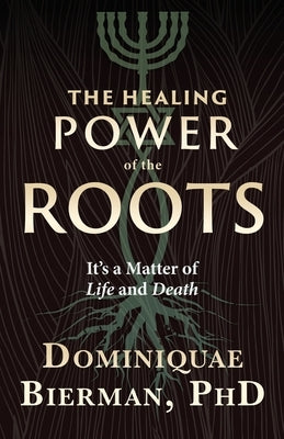 The Healing Power of the Roots: It's a Matter of Life and Death by Bierman, Dominiquae