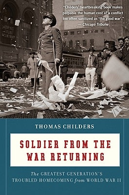 Soldier from the War Returning: The Greatest Generation's Troubled Homecoming from World War II by Childers, Thomas