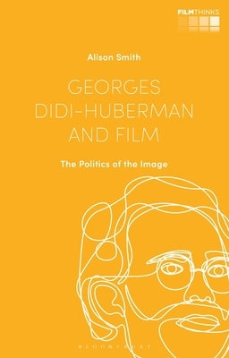 Georges Didi-Huberman and Film: The Politics of the Image by Smith, Alison