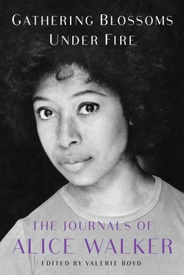 Gathering Blossoms Under Fire: The Journals of Alice Walker, 1965-2000 by Walker, Alice