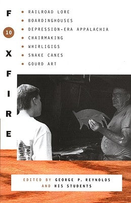 Foxfire 10: Railroad Lore, Boardinghouses, Depression-Era Appalachia, Chairmaking, Whirligigs, Snake Canes, Gourd Art by Foxfire Fund Inc