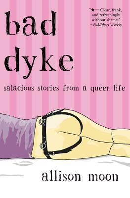 Bad Dyke: Salacious Stories from a Queer Life by Moon, Allison