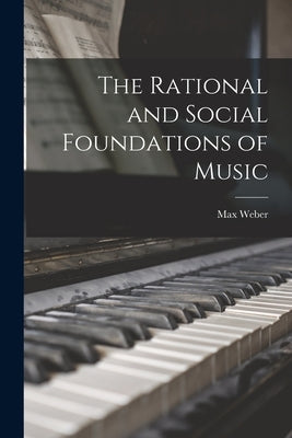 The Rational and Social Foundations of Music by Weber, Max 1864-1920