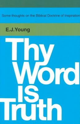 Thy Word is Truth: by Young, Edward J.