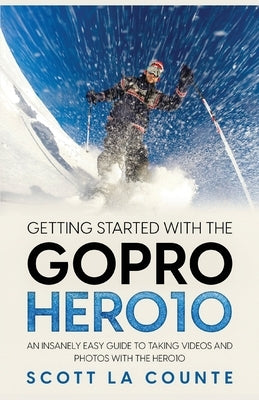 Getting Started With the GoPro Hero10: An Insanely Easy Guide to Taking Videos and Photos With the Hero10 by La Counte, Scott