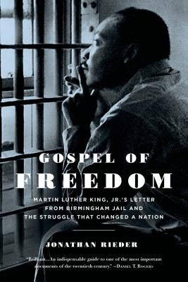 Gospel of Freedom: Martin Luther King, Jr.'s Letter from Birmingham Jail and the Struggle That Changed a Nation by Rieder, Jonathan