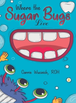 Where the Sugar Bugs Live by Wucinich, Carrie