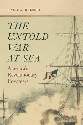 The Untold War at Sea: America's Revolutionary Privateers by Hulbert, Kylie A.