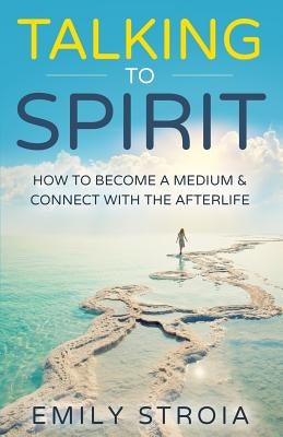 Talking to Spirit: How to Become a Medium & Connect with the Afterlife by Stroia, Emily