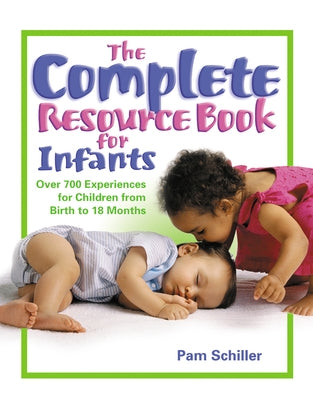 The Complete Resource Book for Infants: Over 700 Experiences for Children from Birth to 18 Months by Schiller, Pam