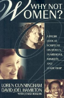 Why Not Women?: A Fresh Look at Scripture on Women in Missions, Ministry, and Leadership by Cunningham, Loren
