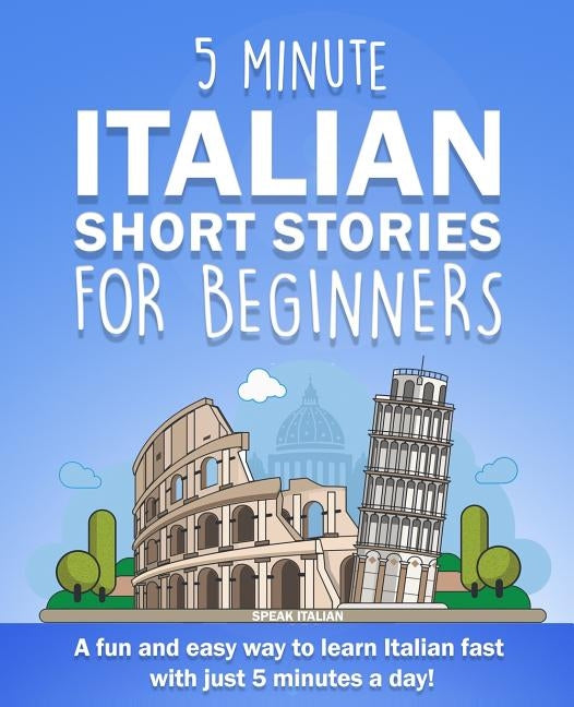 5 Minute Italian Short Stories for Beginners: A fun and easy way to learn Italian fast with just 5 minutes a day! by Italian, Speak