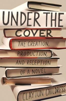 Under the Cover: The Creation, Production, and Reception of a Novel by Childress, Clayton