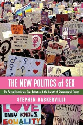 The New Politics of Sex: The Sexual Revolution, Civil Liberties, and the Growth of Governmental Power by Baskerville, Stephen