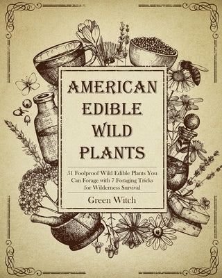 American Edible Wild Plants: 51 Foolproof Wild Edible Plants You Can Forage with 7 Foraging Tricks for Wilderness Survival by Witch, Green